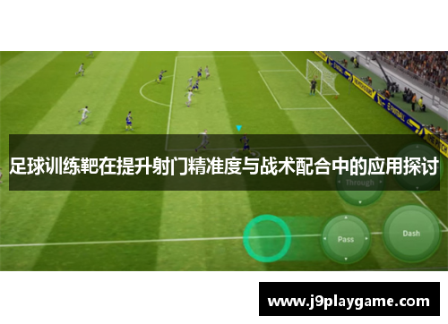 足球训练靶在提升射门精准度与战术配合中的应用探讨