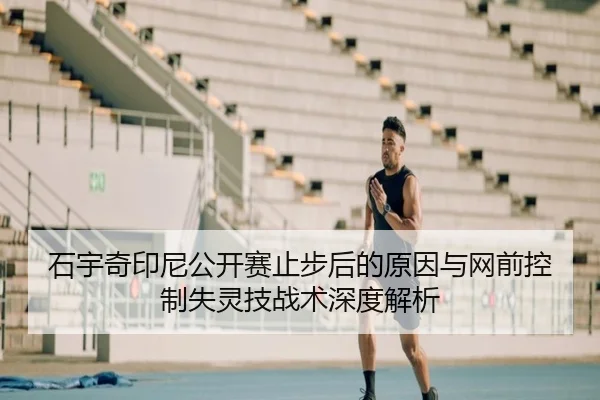 石宇奇印尼公开赛止步后的原因与网前控制失灵技战术深度解析