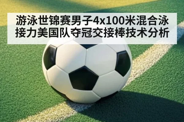 游泳世锦赛男子4x100米混合泳接力美国队夺冠交接棒技术分析