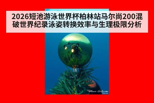 2026短池游泳世界杯柏林站马尔尚200混破世界纪录泳姿转换效率与生理极限分析