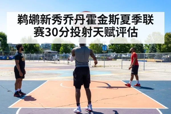鹈鹕新秀乔丹霍金斯夏季联赛30分投射天赋评估