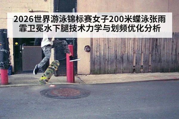 2026世界游泳锦标赛女子200米蝶泳张雨霏卫冕水下腿技术力学与划频优化分析
