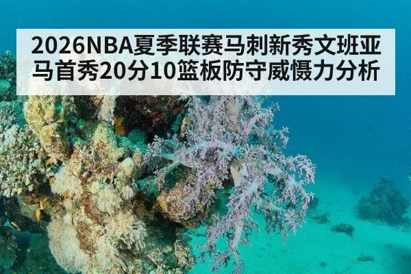 2026NBA夏季联赛马刺新秀文班亚马首秀20分10篮板防守威慑力分析