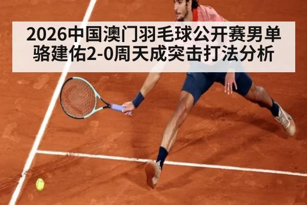 2026中国澳门羽毛球公开赛男单骆建佑2-0周天成突击打法分析