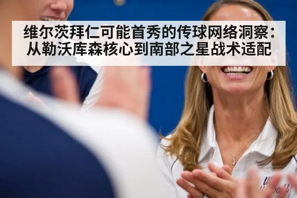 维尔茨拜仁可能首秀的传球网络洞察:从勒沃库森核心到南部之星战术适配