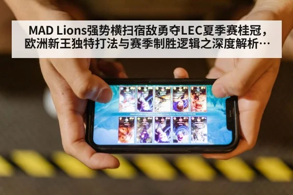 MAD Lions强势横扫宿敌勇夺LEC夏季赛桂冠,欧洲新王独特打法与赛季制胜逻辑之深度解析及未来展望