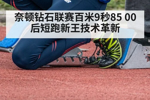 奈顿钻石联赛百米9秒85 00后短跑新王技术革新