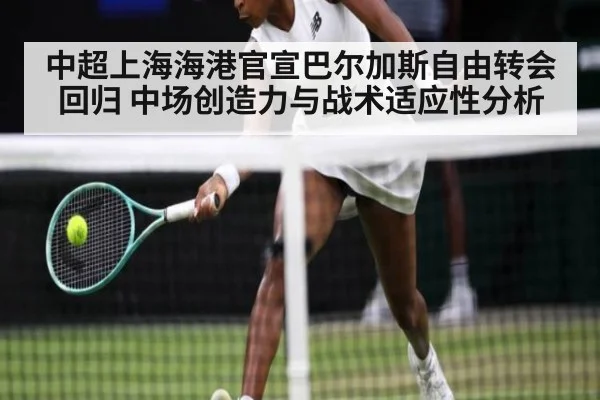 中超上海海港官宣巴尔加斯自由转会回归 中场创造力与战术适应性分析