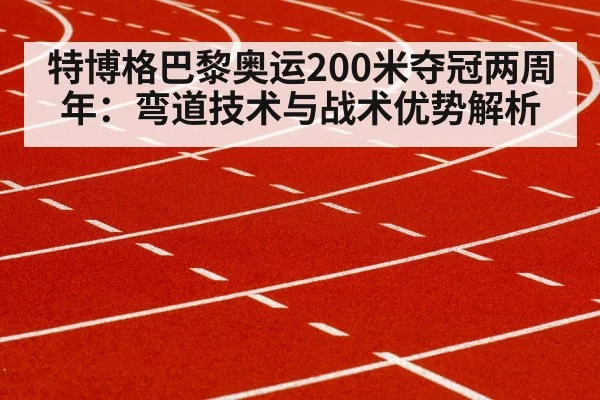 特博格巴黎奥运200米夺冠两周年：弯道技术与战术优势解析