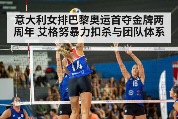 意大利女排巴黎奥运首夺金牌两周年 艾格努暴力扣杀与团队体系