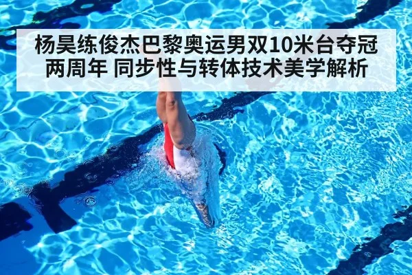 杨昊练俊杰巴黎奥运男双10米台夺冠两周年 同步性与转体技术美学解析